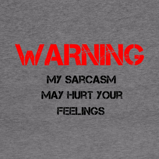 Warning My Sarcasm May Hurt Your Feelings by letnothingstopyou